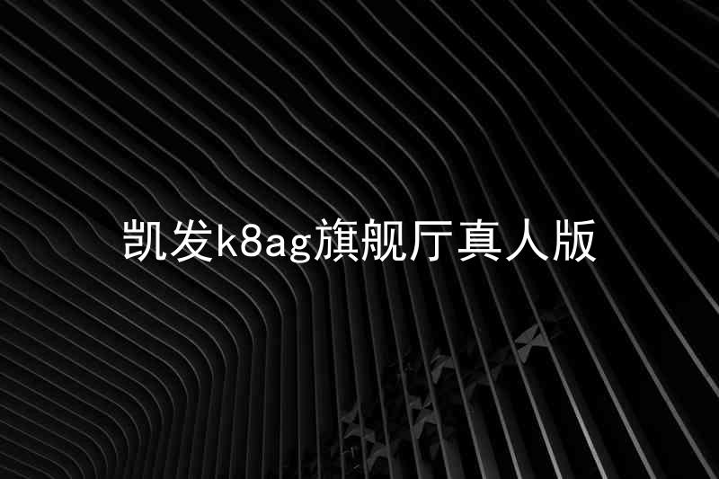 凯发k8ag旗舰厅真人版